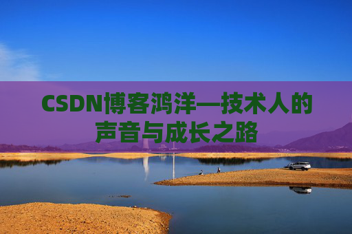 CSDN博客鸿洋—技术人的声音与成长之路
