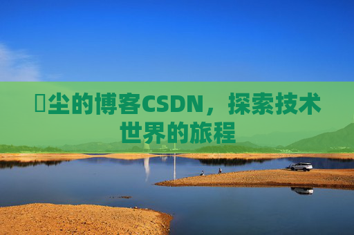 玦尘的博客CSDN，探索技术世界的旅程
