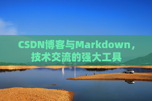 CSDN博客与Markdown，技术交流的强大工具