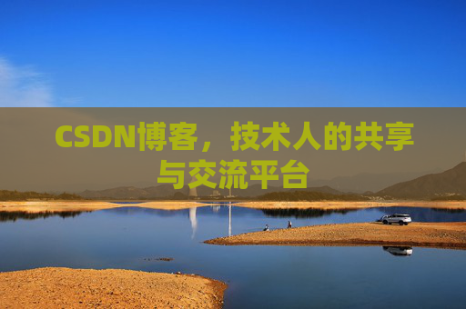 CSDN博客，技术人的共享与交流平台