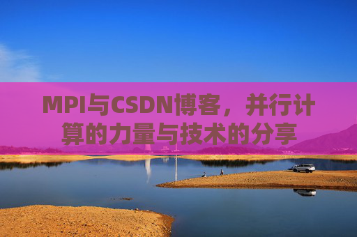 MPI与CSDN博客，并行计算的力量与技术的分享